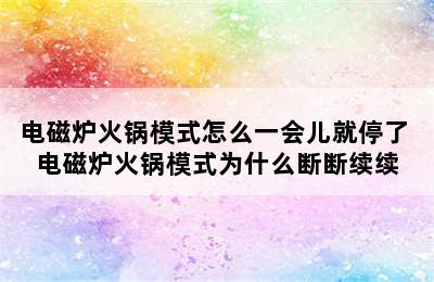 电磁炉火锅模式怎么一会儿就停了 电磁炉火锅模式为什么断断续续